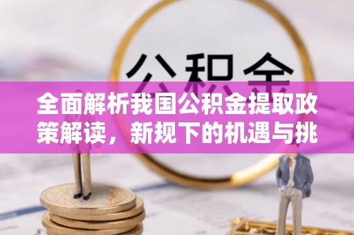 临潼全面解析我国公积金提取政策解读，新规下的机遇与挑战