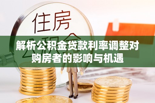 临潼解析公积金贷款利率调整对购房者的影响与机遇