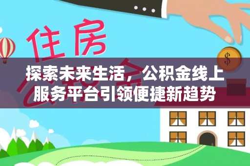 临潼探索未来生活，公积金线上服务平台引领便捷新趋势