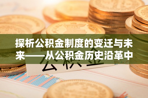 临潼探析公积金制度的变迁与未来——从公积金历史沿革中读懂社会福利发展