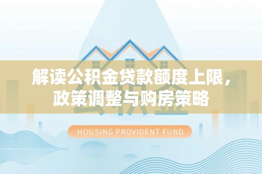 临潼解读公积金贷款额度上限，政策调整与购房策略