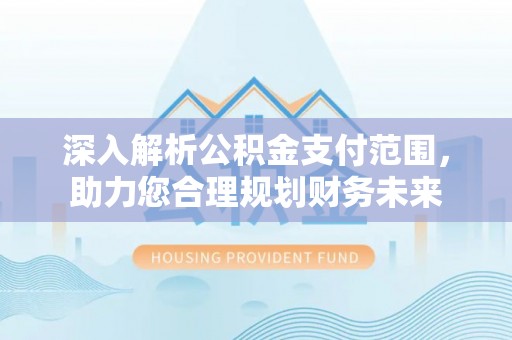 临潼深入解析公积金支付范围，助力您合理规划财务未来