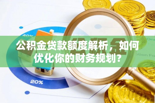 临潼公积金贷款额度解析，如何优化你的财务规划？