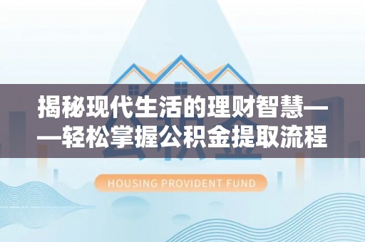 临潼揭秘现代生活的理财智慧——轻松掌握公积金提取流程的实用指南