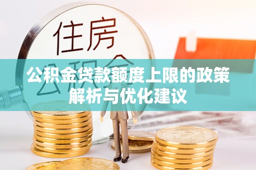 临潼公积金贷款额度上限的政策解析与优化建议