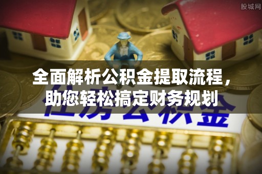 临潼全面解析公积金提取流程，助您轻松搞定财务规划