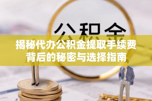 临潼揭秘代办公积金提取手续费背后的秘密与选择指南
