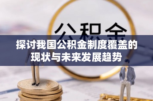 临潼探讨我国公积金制度覆盖的现状与未来发展趋势