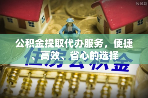 临潼公积金提取代办服务，便捷、高效、省心的选择