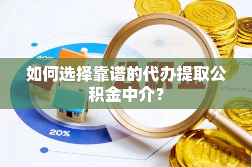 临潼如何选择靠谱的代办提取公积金中介？
