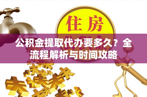 临潼公积金提取代办要多久？全流程解析与时间攻略
