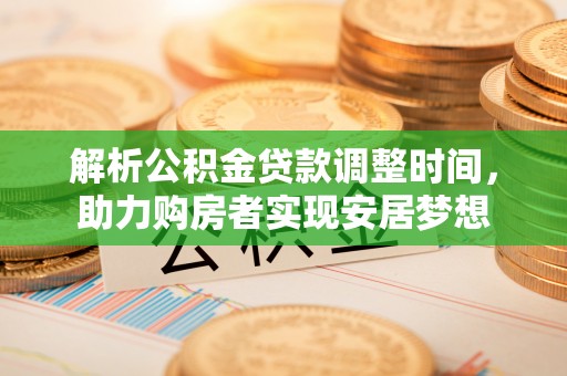 临潼解析公积金贷款调整时间，助力购房者实现安居梦想