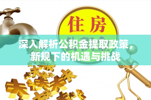 临潼深入解析公积金提取政策，新规下的机遇与挑战