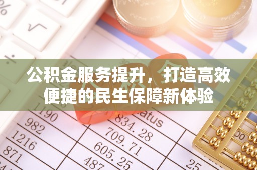 临潼公积金服务提升，打造高效便捷的民生保障新体验