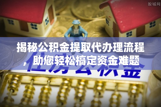 临潼揭秘公积金提取代办理流程，助您轻松搞定资金难题