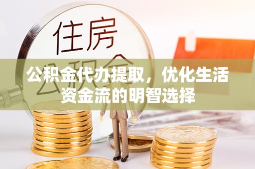 临潼公积金代办提取，优化生活资金流的明智选择