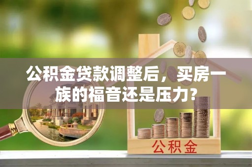 临潼公积金贷款调整后，买房一族的福音还是压力？