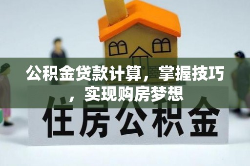 临潼公积金贷款计算，掌握技巧，实现购房梦想