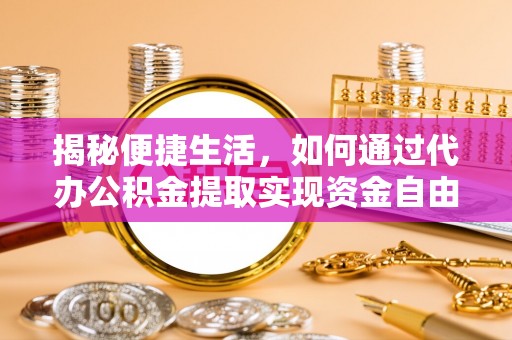 临潼揭秘便捷生活，如何通过代办公积金提取实现资金自由