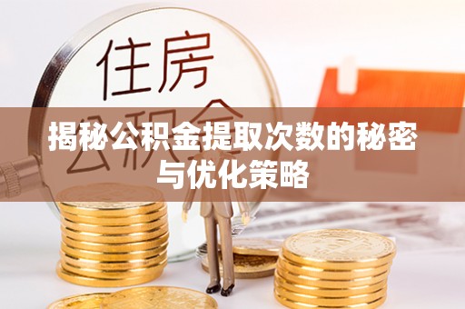临潼揭秘公积金提取次数的秘密与优化策略