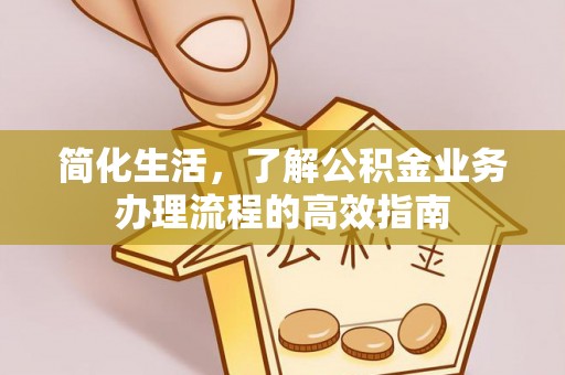 临潼简化生活，了解公积金业务办理流程的高效指南