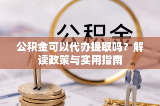 临潼公积金可以代办提取吗？解读政策与实用指南