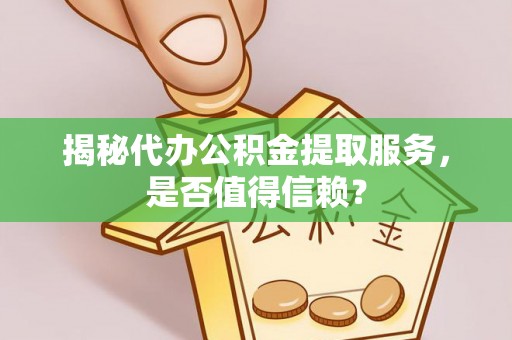 临潼揭秘代办公积金提取服务，是否值得信赖？