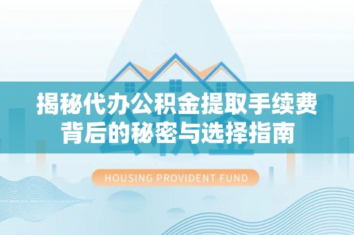 临潼揭秘代办公积金提取手续费背后的秘密与选择指南