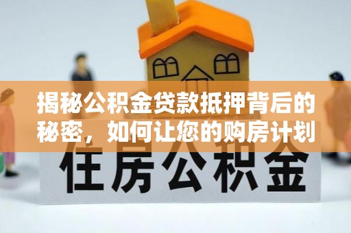 临潼揭秘公积金贷款抵押背后的秘密，如何让您的购房计划更轻松？