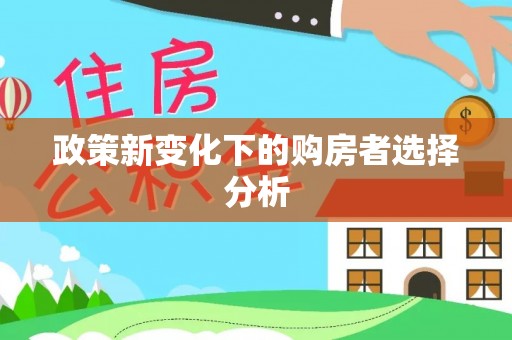 临潼政策新变化下的购房者选择分析