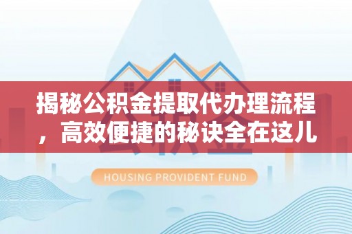 临潼揭秘公积金提取代办理流程，高效便捷的秘诀全在这儿
