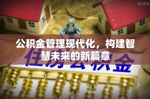 临潼公积金管理现代化，构建智慧未来的新篇章
