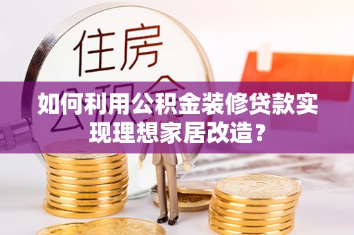 临潼如何利用公积金装修贷款实现理想家居改造？