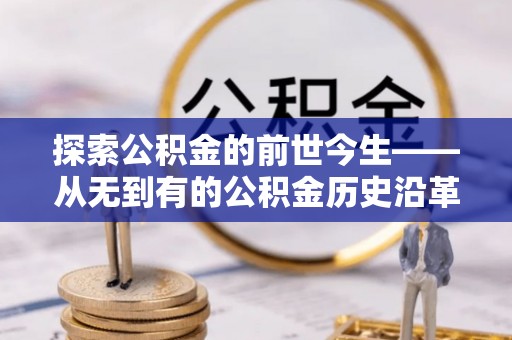 临潼探索公积金的前世今生——从无到有的公积金历史沿革