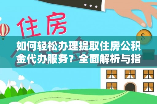 临潼如何轻松办理提取住房公积金代办服务？全面解析与指南