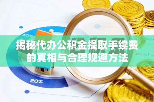 临潼揭秘代办公积金提取手续费的真相与合理规避方法