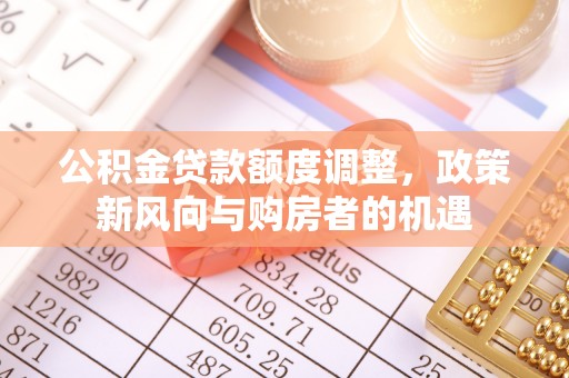 临潼公积金贷款额度调整，政策新风向与购房者的机遇
