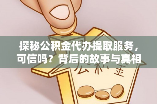 临潼探秘公积金代办提取服务，可信吗？背后的故事与真相