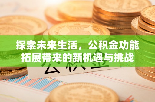 临潼探索未来生活，公积金功能拓展带来的新机遇与挑战