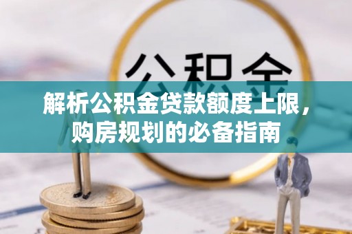 临潼解析公积金贷款额度上限，购房规划的必备指南