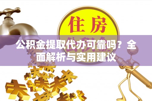 临潼公积金提取代办可靠吗？全面解析与实用建议