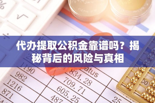 临潼代办提取公积金靠谱吗？揭秘背后的风险与真相
