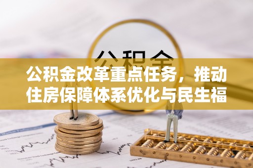 临潼公积金改革重点任务，推动住房保障体系优化与民生福祉提升