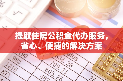 临潼提取住房公积金代办服务，省心、便捷的解决方案