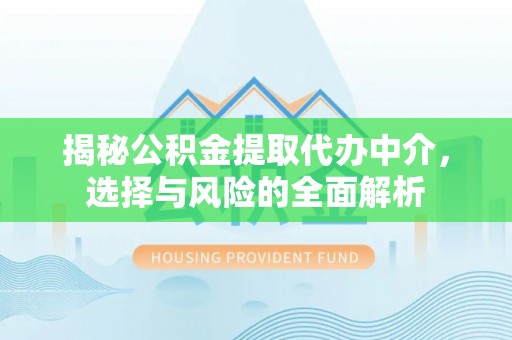 临潼揭秘公积金提取代办中介，选择与风险的全面解析