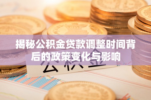 临潼揭秘公积金贷款调整时间背后的政策变化与影响