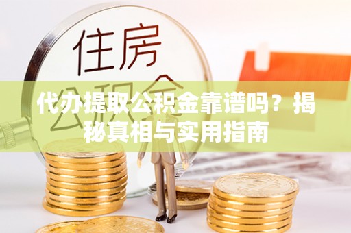 临潼代办提取公积金靠谱吗？揭秘真相与实用指南