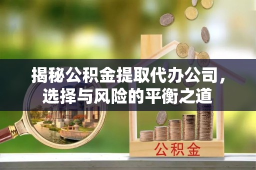 临潼揭秘公积金提取代办公司，选择与风险的平衡之道