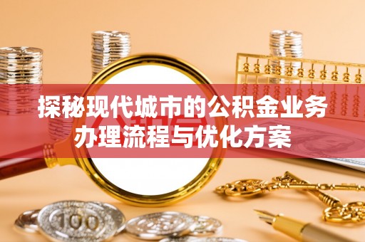 临潼探秘现代城市的公积金业务办理流程与优化方案