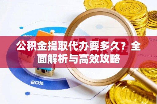 临潼公积金提取代办要多久？全面解析与高效攻略